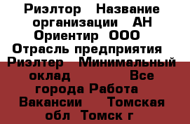 Риэлтор › Название организации ­ АН Ориентир, ООО › Отрасль предприятия ­ Риэлтер › Минимальный оклад ­ 60 000 - Все города Работа » Вакансии   . Томская обл.,Томск г.